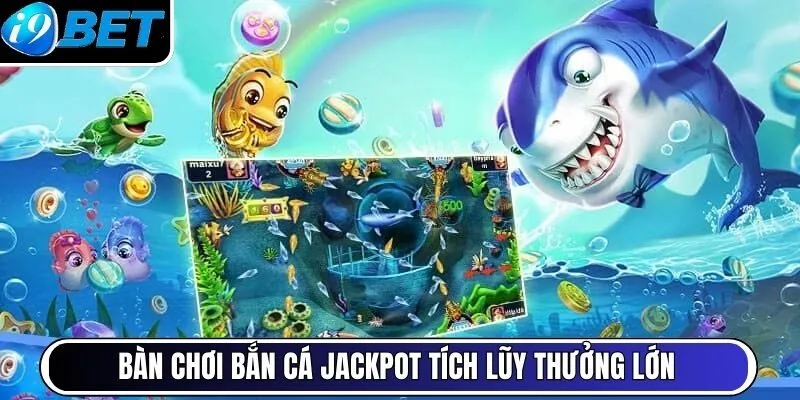 Bàn chơi Bắn cá jackpot tích lũy thưởng lớn