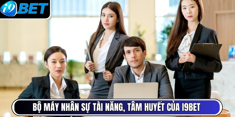 Bộ máy nhân sự tài năng, tâm huyết của i9bet