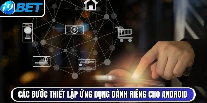 Các bước thiết lập ứng dụng dành riêng cho Android