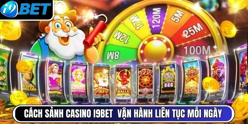 Cách sảnh casino I9BET  vận hành liên tục mỗi ngày