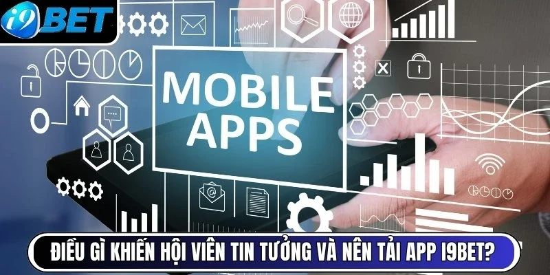 Điều gì khiến hội viên tin tưởng và nên tải app i9bet?