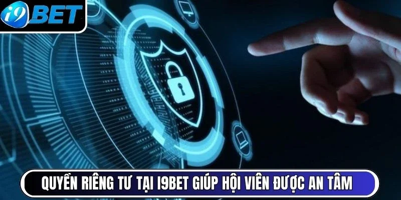 Quyền riêng tư tại I9BET giúp hội viên được an tâm 