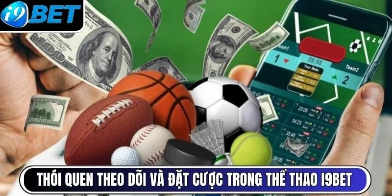 Thói quen theo dõi và đặt cược trong thể thao I9BET
