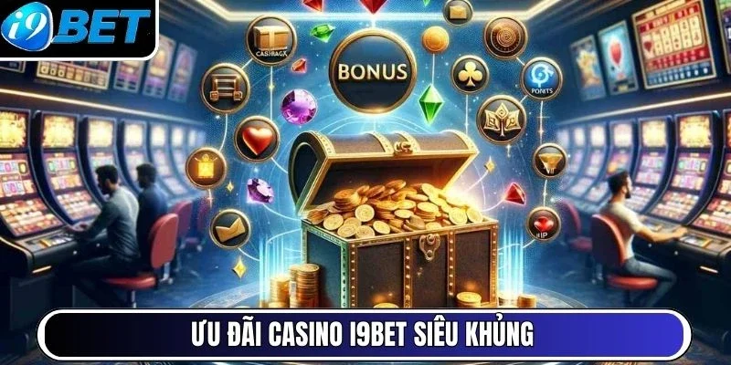 Ưu đãi casino I9BET siêu khủng